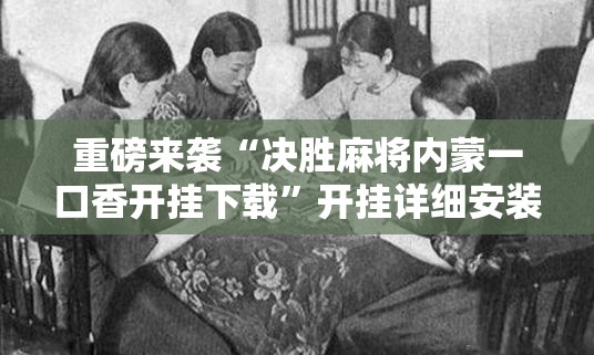 重磅来袭“决胜麻将内蒙一口香开挂下载”开挂详细安装教程