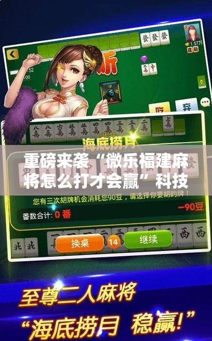 重磅来袭“微乐福建麻将怎么打才会赢”科技辅助神器手机版教程
