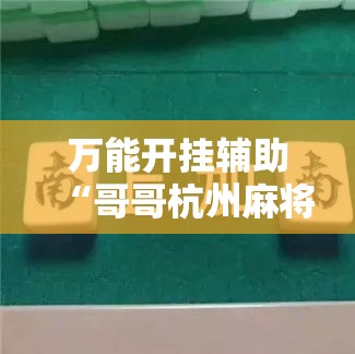 万能开挂辅助“哥哥杭州麻将是不是有挂”掌握辅助功能必胜规则