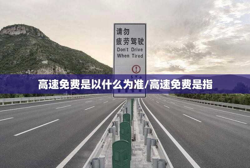 高速免费是以什么为准/高速免费是指