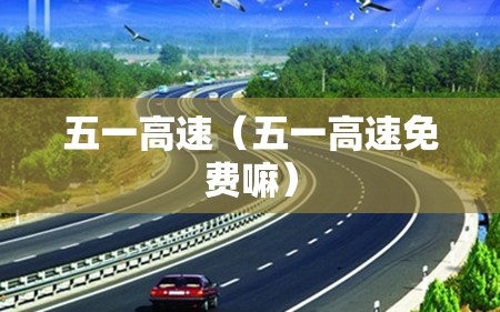 五一高速（五一高速免费嘛）
