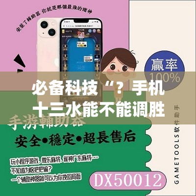 必备科技“？手机十三水能不能调胜率”(必胜开挂神器)