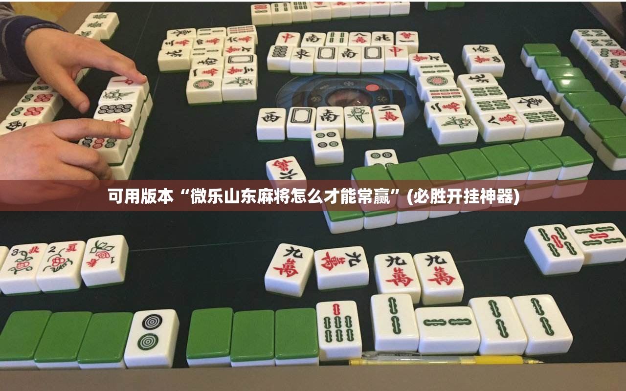 可用版本“微乐山东麻将怎么才能常赢”(必胜开挂神器)