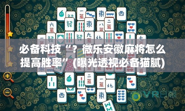 必备科技“？微乐安徽麻将怎么提高胜率”(曝光透视必备猫腻)