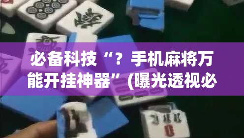 必备科技“？手机麻将万能开挂神器”(曝光透视必备猫腻)