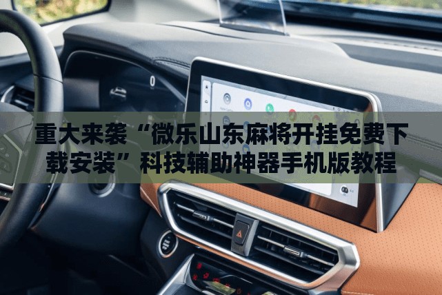 重大来袭“微乐山东麻将开挂免费下载安装”科技辅助神器手机版教程