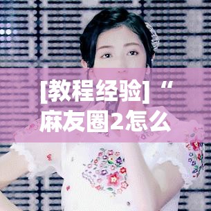 [教程经验]“麻友圈2怎么打才能赢”通用版下载教程!