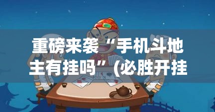 重磅来袭“手机斗地主有挂吗”(必胜开挂神器)