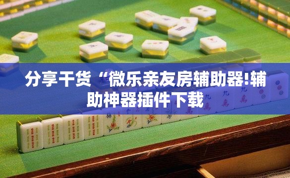 分享干货“微乐亲友房辅助器!辅助神器插件下载