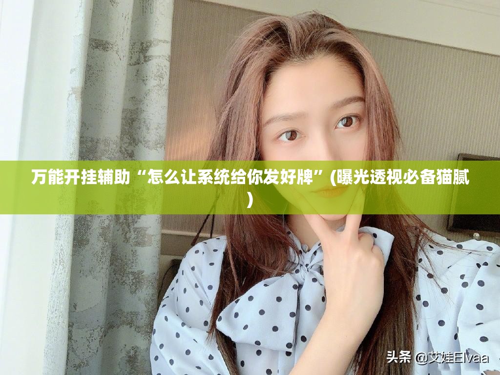 万能开挂辅助“怎么让系统给你发好牌”(曝光透视必备猫腻)