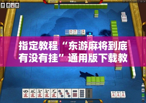 指定教程“东游麻将到底有没有挂”通用版下载教程!