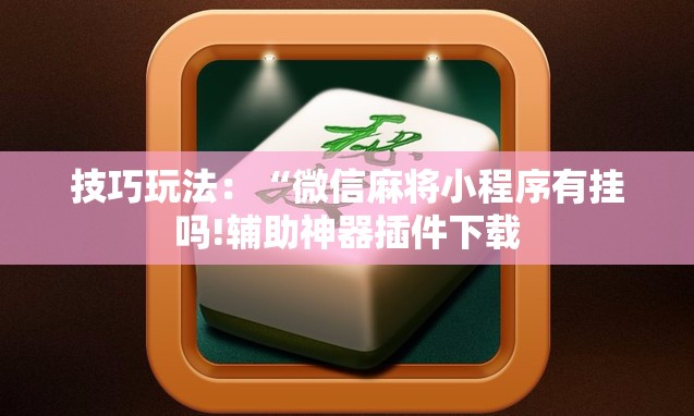 技巧玩法：“微信麻将小程序有挂吗!辅助神器插件下载