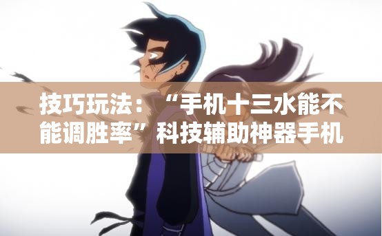 技巧玩法：“手机十三水能不能调胜率”科技辅助神器手机版教程
