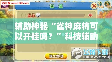 辅助神器“雀神麻将可以开挂吗？”科技辅助神器手机版教程