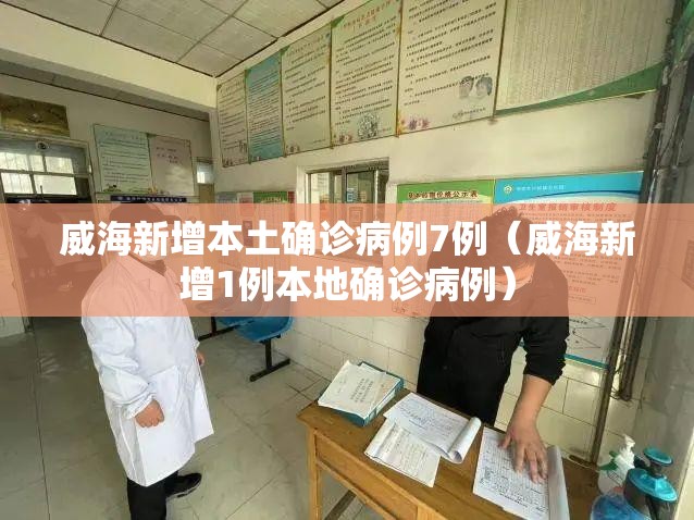 威海新增本土确诊病例7例（威海新增1例本地确诊病例）