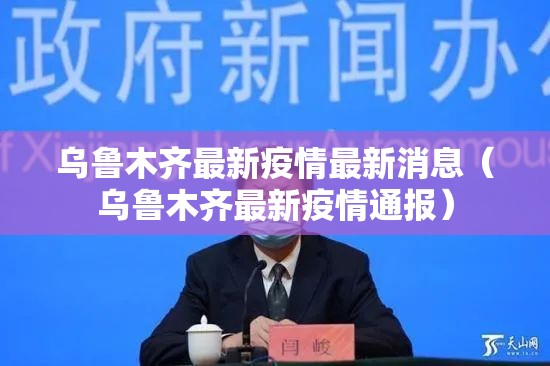 乌鲁木齐最新疫情最新消息（乌鲁木齐最新疫情通报）