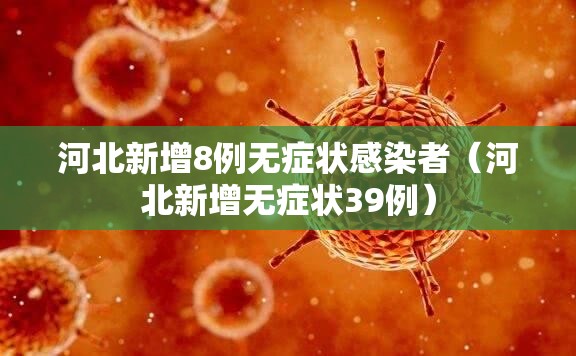 河北新增8例无症状感染者（河北新增无症状39例）