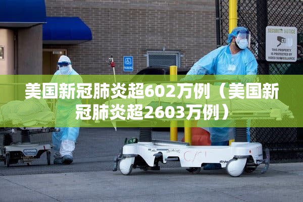 美国新冠肺炎超602万例（美国新冠肺炎超2603万例）