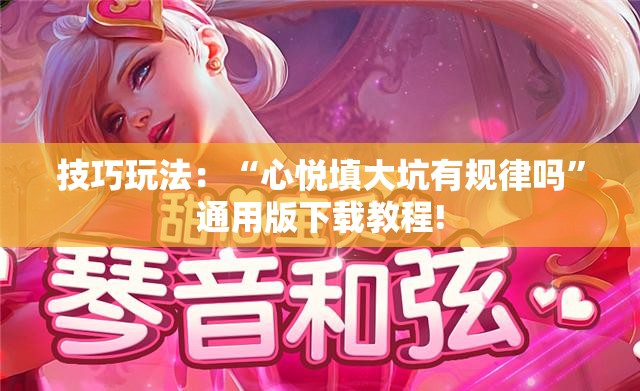 技巧玩法：“心悦填大坑有规律吗”通用版下载教程!