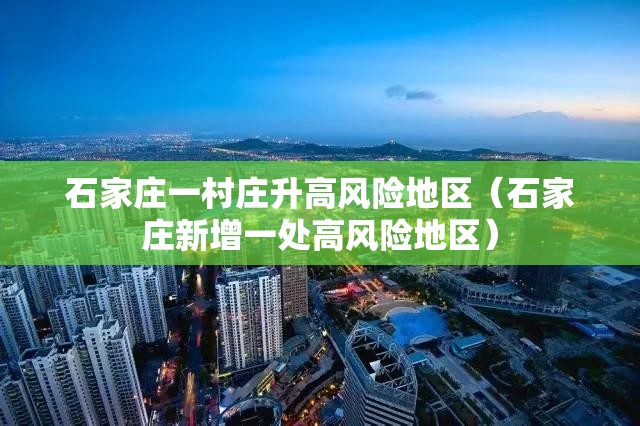 石家庄一村庄升高风险地区（石家庄新增一处高风险地区）