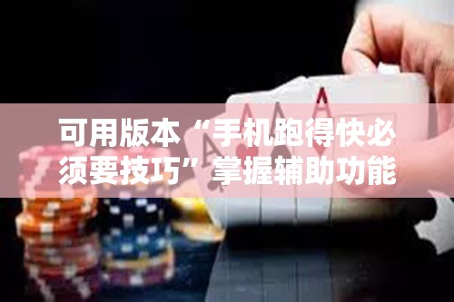 可用版本“手机跑得快必须要技巧”掌握辅助功能必胜规则