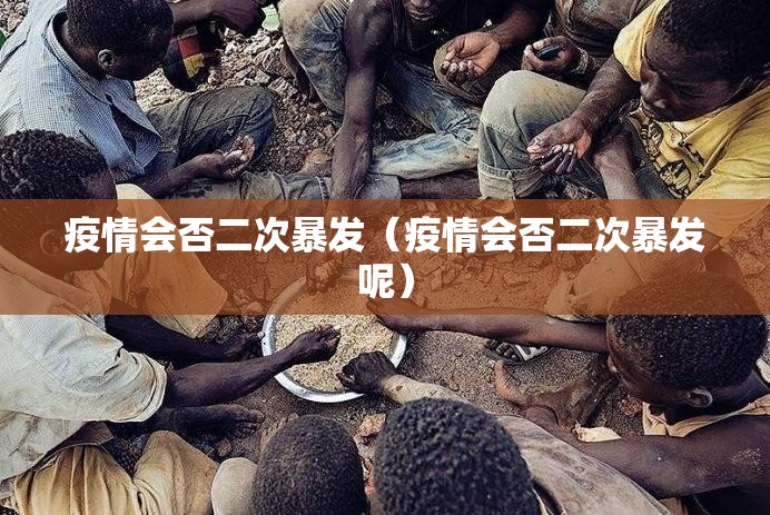 疫情会否二次暴发（疫情会否二次暴发呢）