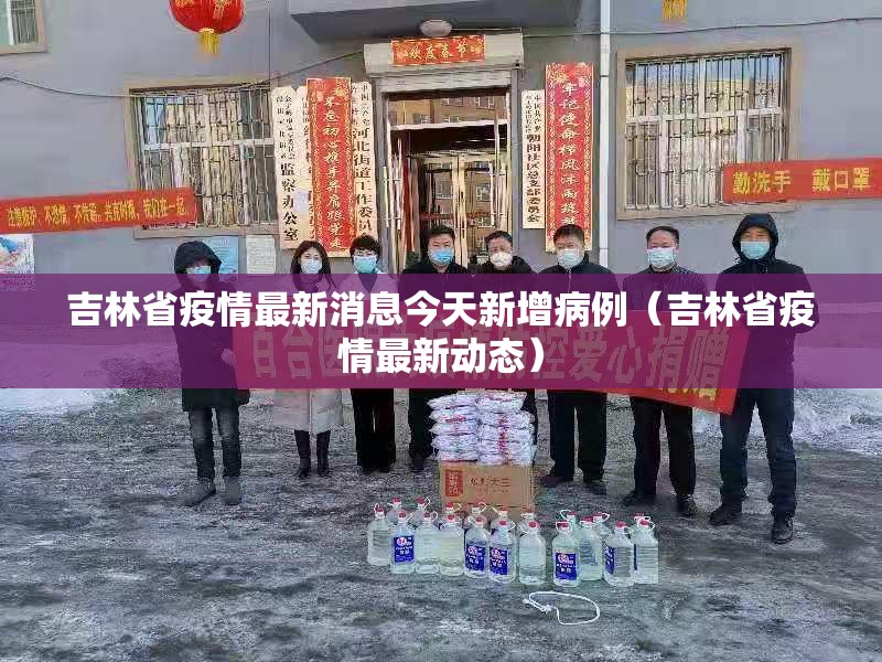 吉林省疫情最新消息今天新增病例（吉林省疫情最新动态）