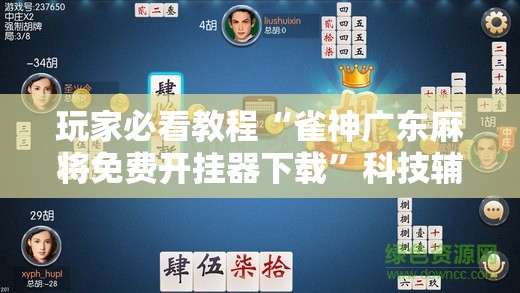 玩家必看教程“雀神广东麻将免费开挂器下载”科技辅助神器手机版教程