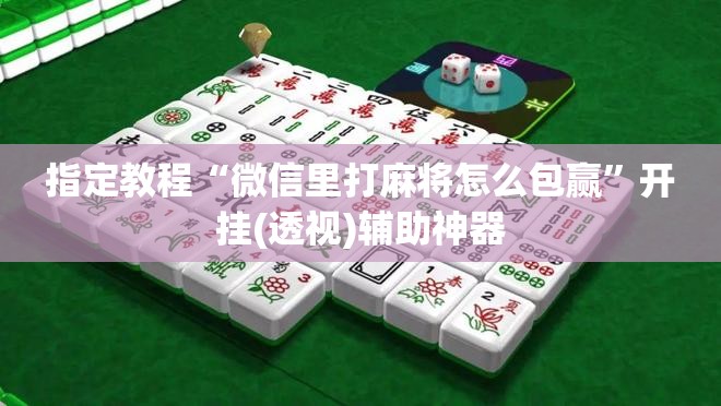 指定教程“微信里打麻将怎么包赢”开挂(透视)辅助神器