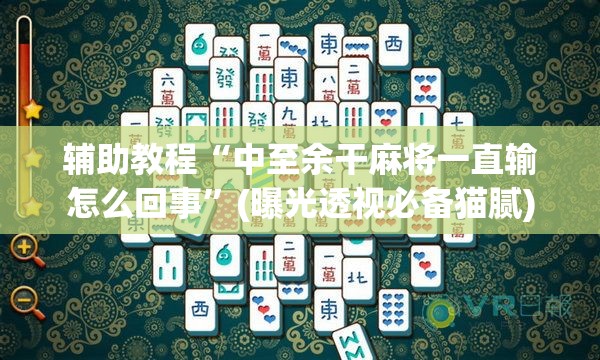 辅助教程“中至余干麻将一直输怎么回事”(曝光透视必备猫腻)