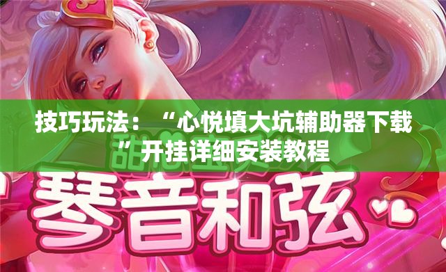 技巧玩法：“心悦填大坑辅助器下载”开挂详细安装教程