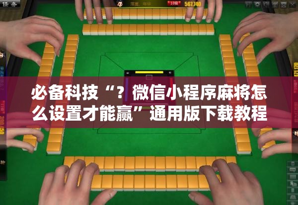 必备科技“？微信小程序麻将怎么设置才能赢”通用版下载教程!