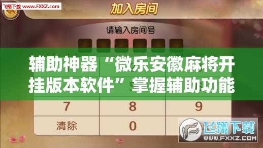 辅助神器“微乐安徽麻将开挂版本软件”掌握辅助功能必胜规则