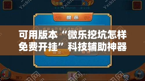 可用版本“微乐挖坑怎样免费开挂”科技辅助神器手机版教程