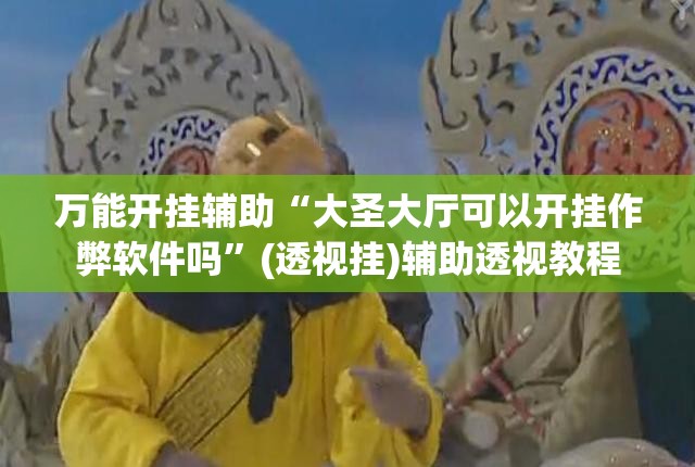 万能开挂辅助“大圣大厅可以开挂作弊软件吗”(透视挂)辅助透视教程