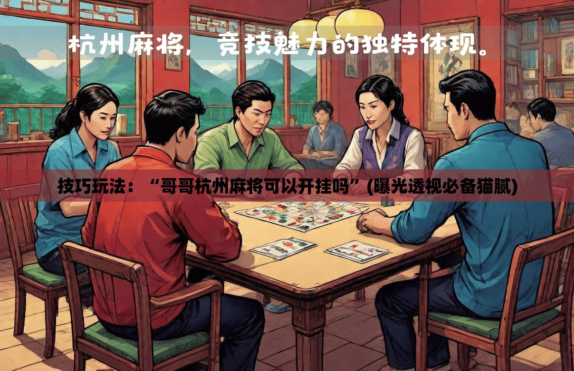 技巧玩法：“哥哥杭州麻将可以开挂吗”(曝光透视必备猫腻)