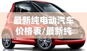 最新纯电动汽车价格表/最新纯电动汽车价格表大全