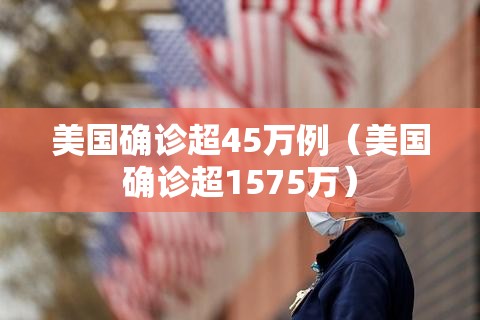 美国确诊超45万例(美国确诊超1575万) 美国确诊超45万例(美国确诊超1575万)