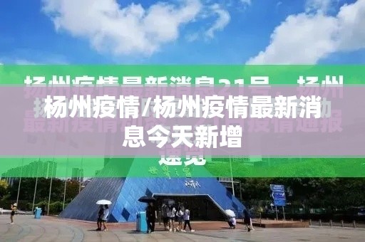 杨州疫情/杨州疫情最新消息今天新增 杨州疫情/杨州疫情最新消息今天新增