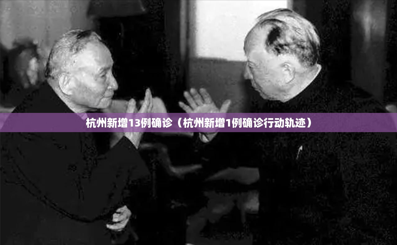 杭州新增13例确诊(杭州新增1例确诊行动轨迹) 杭州新增13例确诊(杭州新增1例确诊行动轨迹)