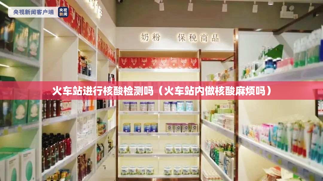 火车站进行核酸检测吗(火车站内做核酸麻烦吗) 火车站进行核酸检测吗(火车站内做核酸麻烦吗)