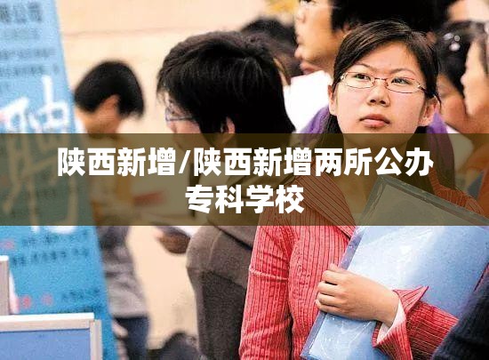 陕西新增/陕西新增两所公办专科学校 陕西新增/陕西新增两所公办专科学校