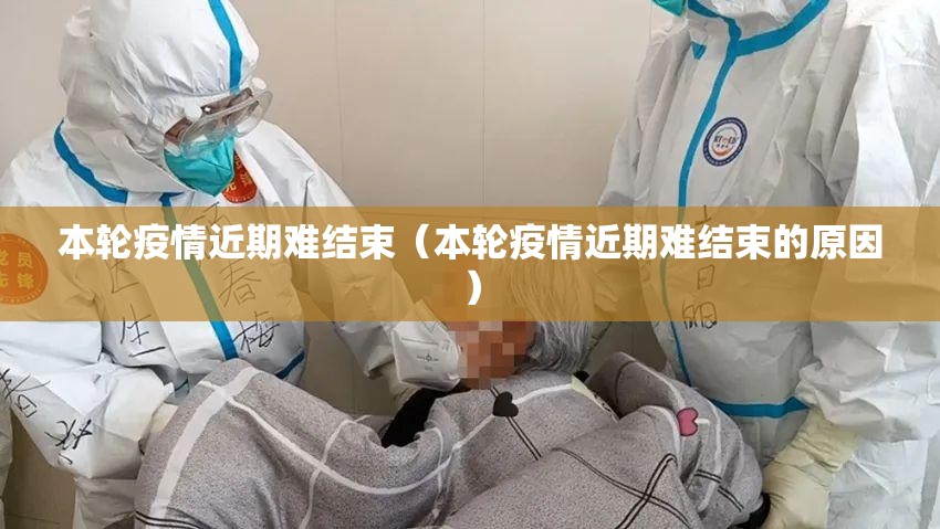 本轮疫情近期难结束(本轮疫情近期难结束的原因) 本轮疫情近期难结束(本轮疫情近期难结束的原因)