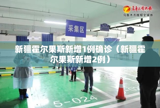 新疆霍尔果斯新增1例确诊（新疆霍尔果斯新增2例）