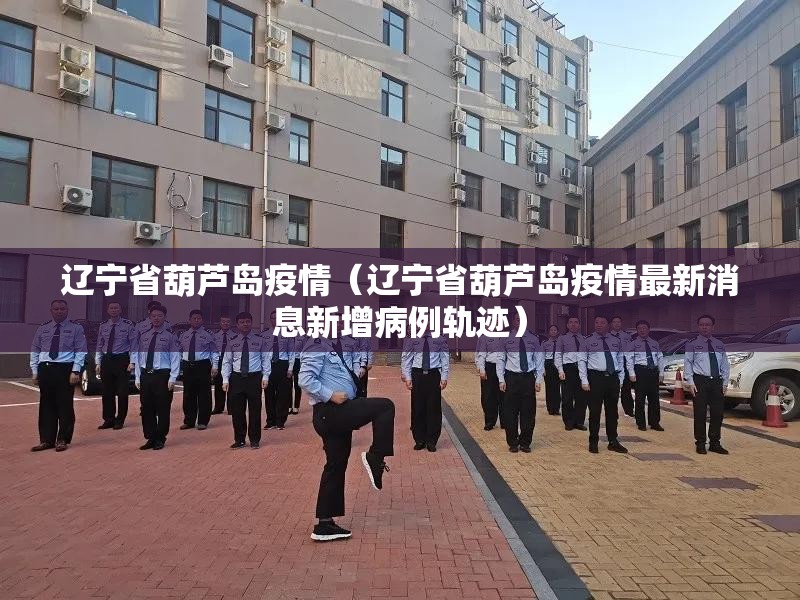辽宁省葫芦岛疫情(辽宁省葫芦岛疫情最新消息新增病例轨迹) 辽宁省葫芦岛疫情(辽宁省葫芦岛疫情最新消息新增病例轨迹)