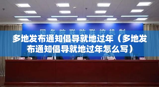 多地发布通知倡导就地过年（多地发布通知倡导就地过年怎么写）