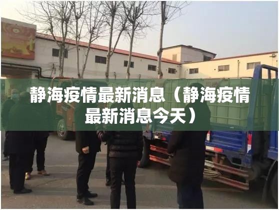 静海疫情最新消息(静海疫情最新消息今天) 静海疫情最新消息(静海疫情最新消息今天)