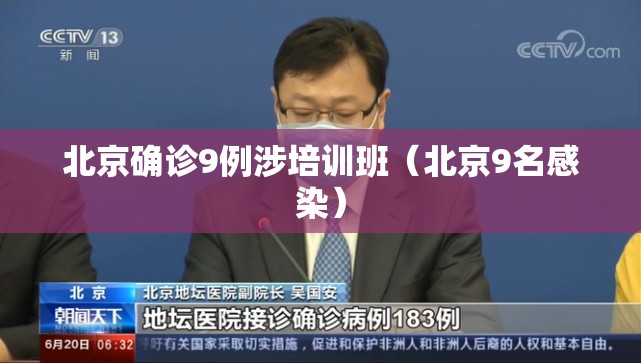 北京确诊9例涉培训班(北京9名感染) 北京确诊9例涉培训班(北京9名感染)