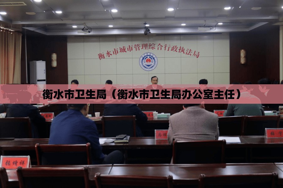 衡水市卫生局（衡水市卫生局办公室主任）