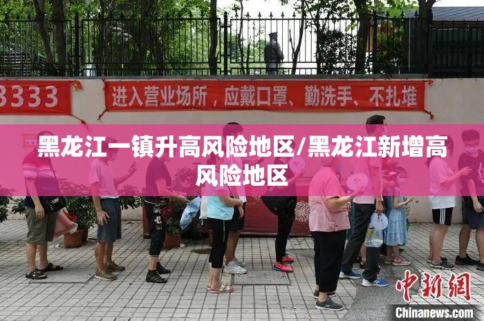 黑龙江一镇升高风险地区/黑龙江新增高风险地区 黑龙江一镇升高风险地区/黑龙江新增高风险地区
